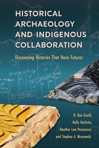 Historical Archaeology and Indigenous Collaboration: Discovering Histories That Have Futures.