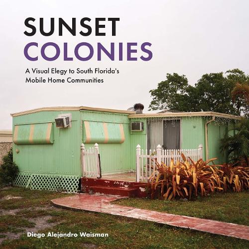 Sunset Colonies: A Visual Elegy to South Florida's Mobile Home Communities. New edition