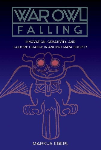 War Owl Falling: Innovation, Creativity, and Culture Change in Ancient Maya Society.
