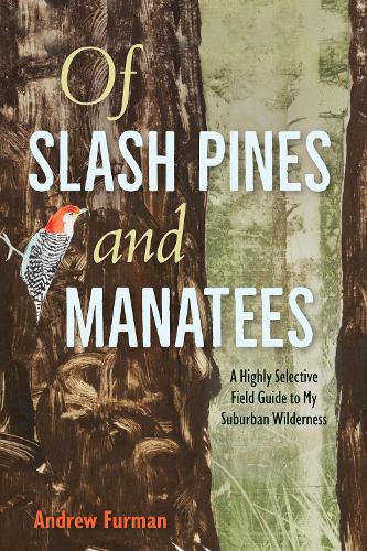 Of Slash Pines and Manatees: A Highly Selective Field Guide to My Suburban Wilderness.