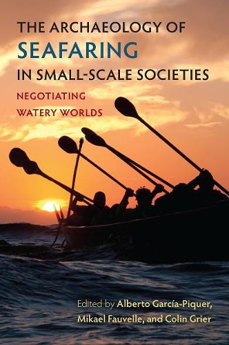 The Archaeology of Seafaring in Small-Scale Societies: Negotiating Watery Worlds. New edition