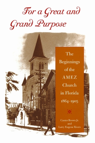 For a Great and Grand Purpose: The Beginnings of the AMEZ Church in Florida, 1864-1905.