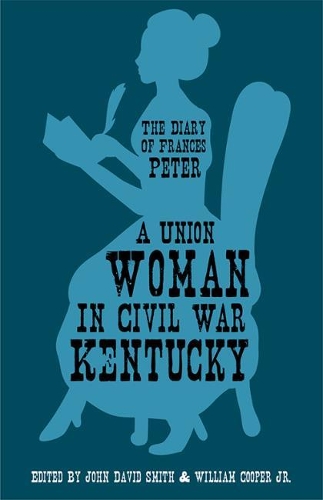 A Union Woman in Civil War Kentucky: The Diary of Frances Peter.