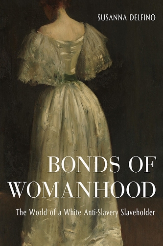 Bonds of Womanhood: The World of a White Anti-Slavery Slaveholder.