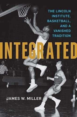 Integrated: The Lincoln Institute, Basketball, and a Vanished Tradition.