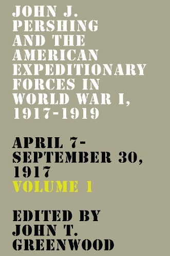 John J. Pershing and the American Expeditionary Forces in World War I, 1917-1919. Volume 1