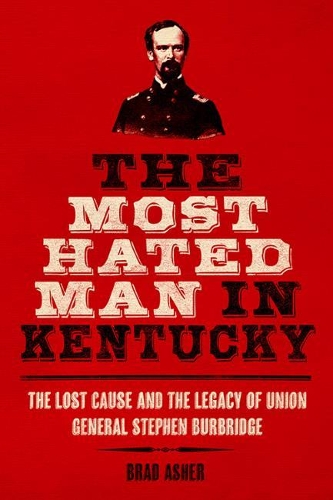 The Most Hated Man in Kentucky: The Lost Cause and the Legacy of Union General Stephen Burbridge.