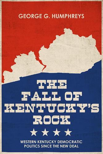 The Fall of Kentucky's Rock: Western Kentucky Democratic Politics since the New Deal.