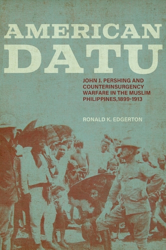 American Datu: John J. Pershing and Counterinsurgency Warfare in the Muslim Philippines, 1899-1913.
