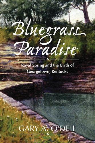 Bluegrass Paradise: Royal Spring and the Birth of Georgetown, Kentucky.