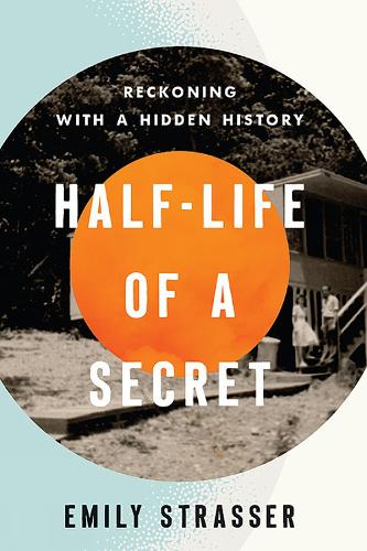 Half-Life of a Secret: Reckoning with a Hidden History.