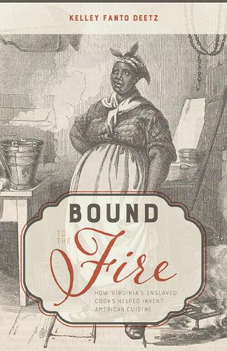 Bound to the Fire: How Virginia's Enslaved Cooks Helped Invent American Cuisine.