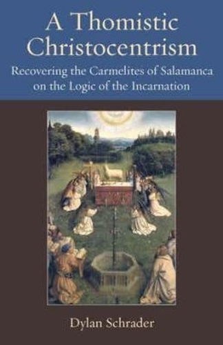 A Thomistic Christocentrism: Recovering the Carmelites of Salamanca on the Logic of the Incarnation.
