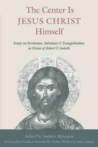 The Center Is Jesus Christ Himself: Essays on Revelation, Salvation, and Evangelization in Honor of Robert P. Imbelli.