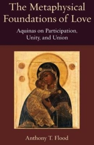 The Metaphysical Foundations of Love: Aquinas on Participation, Unity, and Union.
