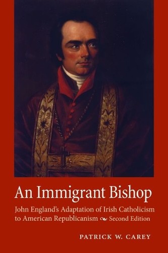 An Immigrant Bishop: John England's Adaptation of Irish Catholicism to American Republicanism, Second Edition.