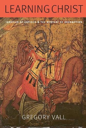 Learning Christ: Ignatius of Antioch and the Mystery of Redemption.