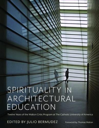 Spirituality in Architectural Education: Twelve Years of the Walton Critic Program at the Catholic University of America.
