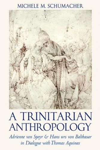 A Trinitarian Anthropology: Adrienne Von Speyr and Hans Urs Von Balthasar in Dialogue with Thomas Aquinas.