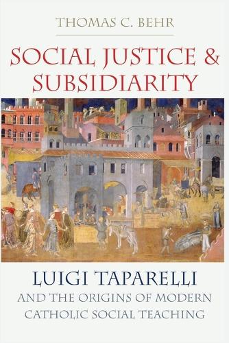 Social Justice and Subsidiarity: Luigi Taparelli and the Origins of Modern Catholic Social Thought.