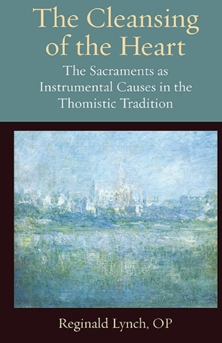 The Cleansing of the Heart: The Sacraments As Instrumental Causes in the Thomistic Tradition.