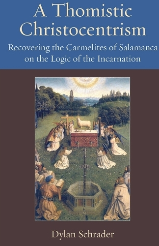 A Thomistic Christocentrism: Recovering the Carmelites of Salamanca on the Logic of the Incarnation.