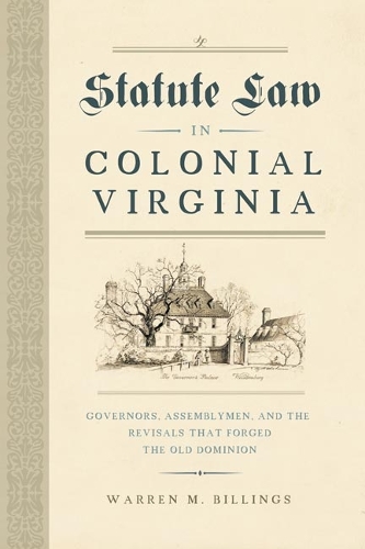 Statute Law in Colonial Virginia: Governors, Assemblymen, and the Revisals That Forged the Old Dominion.