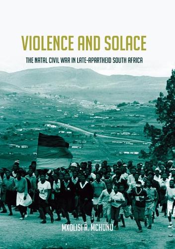 Violence and Solace: The Natal Civil War in Late-Apartheid South Africa.
