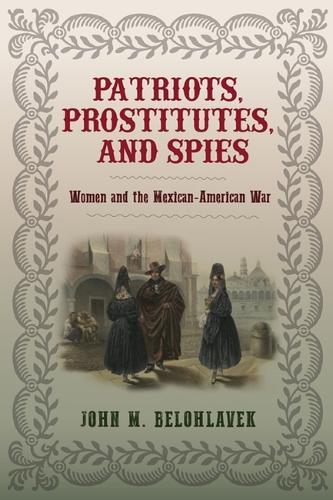 Patriots, Prostitutes, and Spies: Women and the Mexican-American War.