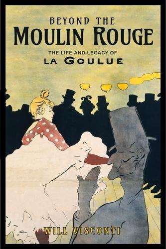 Beyond the Moulin Rouge: The Life and Legacy of La Goulue.