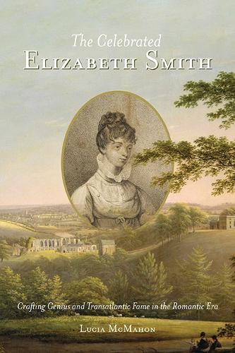 The Celebrated Elizabeth Smith: Crafting Genius and Transatlantic Fame in the Romantic Era.
