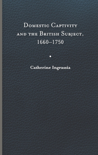 Domestic Captivity and the British Subject, 1660-1750.
