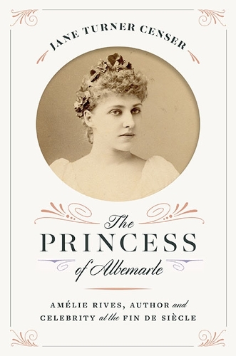 The Princess of Albemarle: Amelie Rives, Author and Celebrity at the Fin De Siecle.