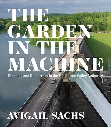 The Garden in the Machine: Planning and Democracy in the Tennessee Valley Authority.