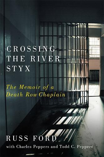 Crossing the River Styx: The Memoir of a Death Row Chaplain.