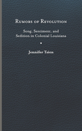 Rumors of Revolution: Song, Sentiment, and Sedition in Colonial Louisiana.