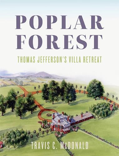 Poplar Forest: Thomas Jefferson's Villa Retreat.