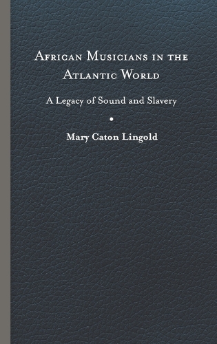 African Musicians in the Atlantic World: Legacies of Sound and Slavery.