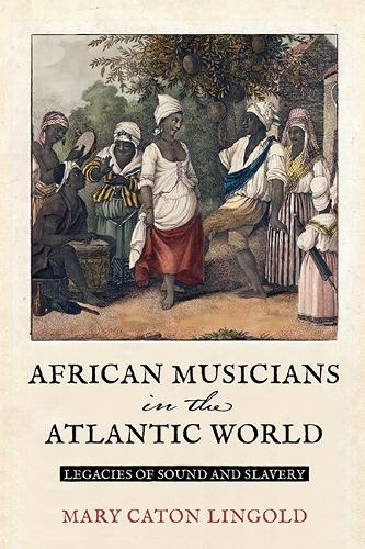 African Musicians in the Atlantic World: Legacies of Sound and Slavery.