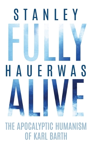 Fully Alive: The Apocalyptic Humanism of Karl Barth.