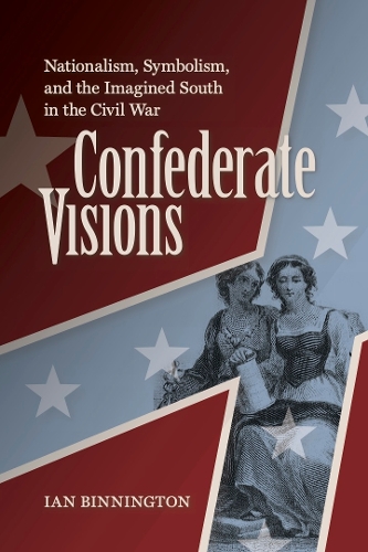 Confederate Visions: Nationalism, Symbolism, and the Imagined South in the Civil War.