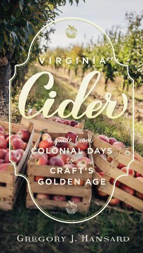 Virginia Cider: A Guide from Colonial Days to Craft's Golden Age.