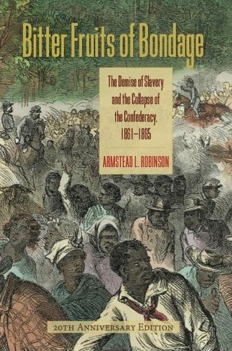 Bitter Fruits of Bondage: The Demise of Slavery and the Collapse of the Confederacy, 1861-1865.