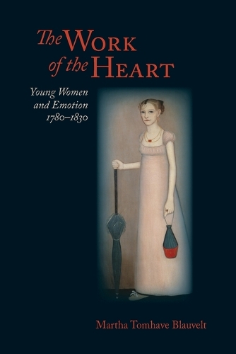 The Work of the Heart: Young Women and Emotion, 1780-1830.
