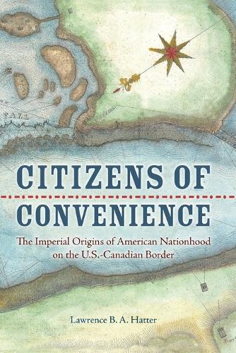 Citizens of Convenience: The Imperial Origins of American Nationhood on the U.S.-Canadian Border.
