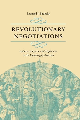 Revolutionary Negotiations: Indians, Empires, and Diplomats in the Founding of America.