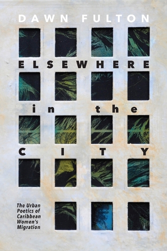 Elsewhere in the City: The Urban Poetics of Caribbean Women's Migration.