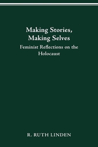 Making Stories, Making Selves: Feminist Reflections on the Holocaust. New edition