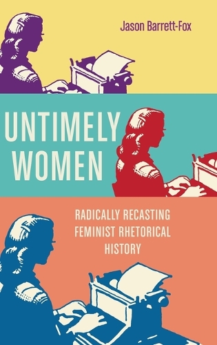 Untimely Women: Radically Recasting Feminist Rhetorical History.