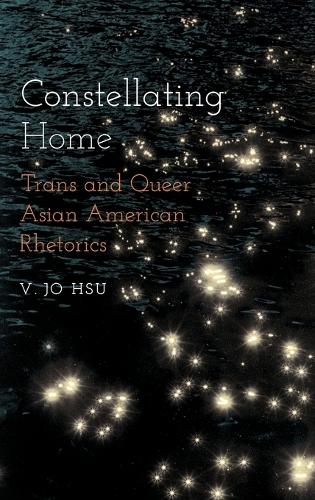 Constellating Home: Trans and Queer Asian American Rhetorics.